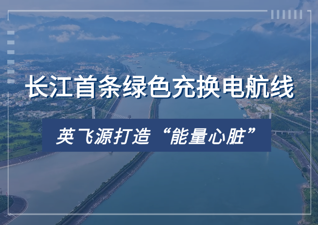 長江首條綠色充換電航線啟航，英飛源聯合華電湖北公司打造“能量心臟”